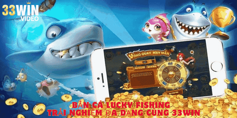 Bắn Cá Lucky Fishing - Trải Nghiệm Đa Dạng Cùng 33Win